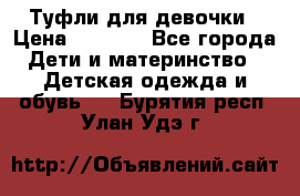 Туфли для девочки › Цена ­ 1 900 - Все города Дети и материнство » Детская одежда и обувь   . Бурятия респ.,Улан-Удэ г.